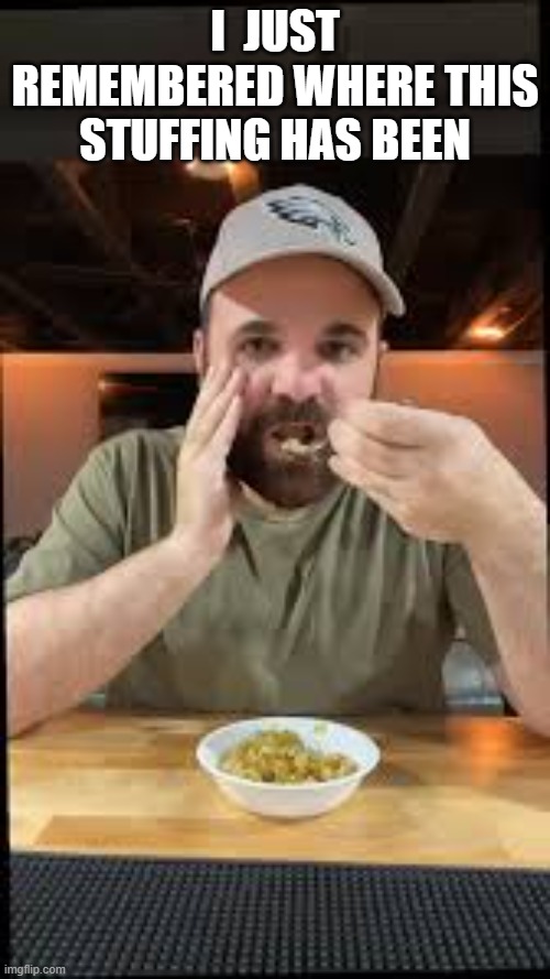 Man remembers where the stuffing has been.   --  funny  -- | I  JUST REMEMBERED WHERE THIS STUFFING HAS BEEN | image tagged in funny,humor,turkey,stuffing,thanksgiving | made w/ Imgflip meme maker