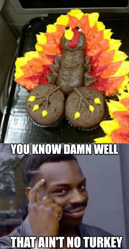 THEY WANT SOME OF THAT "CHOCOLATE" | YOU KNOW DAMN WELL; THAT AIN'T NO TURKEY | image tagged in smart black guy,turkey,thanksgiving,fail,cursed image | made w/ Imgflip meme maker