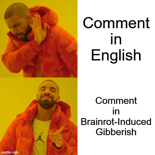 Comment
in
English Comment
in
Brainrot-Induced
Gibberish | image tagged in memes,drake hotline bling | made w/ Imgflip meme maker