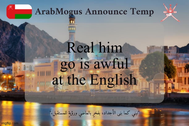 ArabMogus Omani Announce Temp V2 | Real him go is awful at the English | image tagged in arabmogus omani announce temp v2 | made w/ Imgflip meme maker