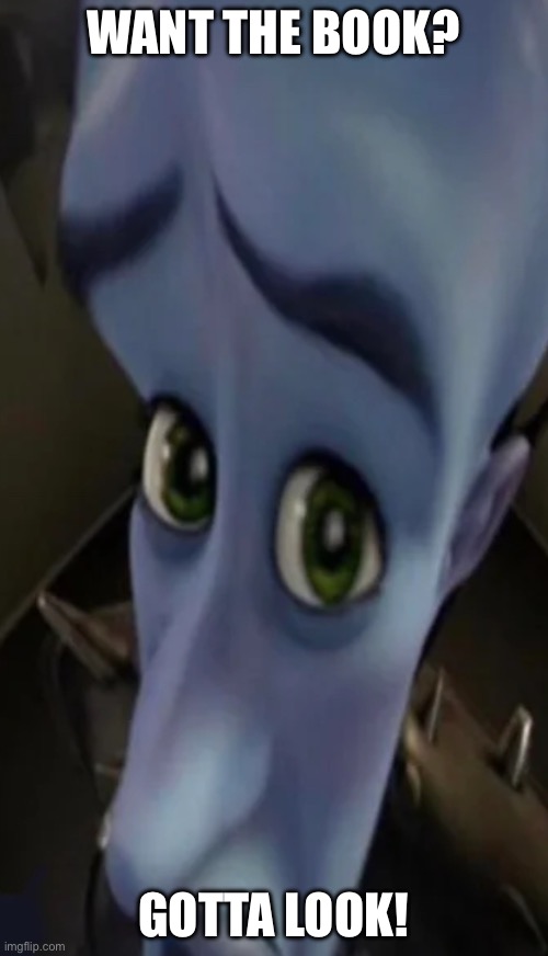 Megamind peeking | WANT THE BOOK? GOTTA LOOK! | image tagged in megamind peeking | made w/ Imgflip meme maker