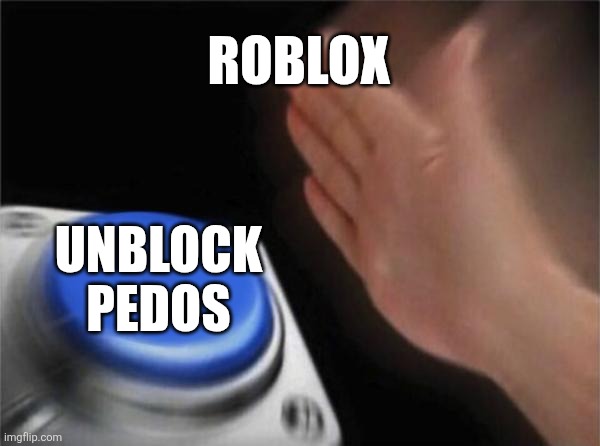 Blank Nut Button | ROBLOX; UNBLOCK PEDOS | image tagged in memes,blank nut button | made w/ Imgflip meme maker