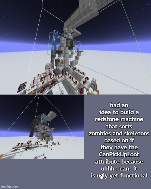 all this and yet i cant focus on bio homework for shit | had an idea to build a redstone machine that sorts zombies and skeletons based on if they have the CanPickUpLoot attribute because uhhh i can. it is ugly yet functional | made w/ Imgflip meme maker