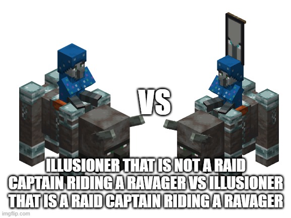 Blank White Template | VS; ILLUSIONER THAT IS NOT A RAID CAPTAIN RIDING A RAVAGER VS ILLUSIONER THAT IS A RAID CAPTAIN RIDING A RAVAGER | image tagged in blank white template | made w/ Imgflip meme maker