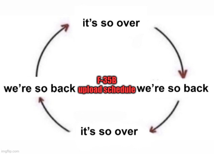 It’s so over, we are so back | F-35B upload schedule | image tagged in it s so over we are so back | made w/ Imgflip meme maker