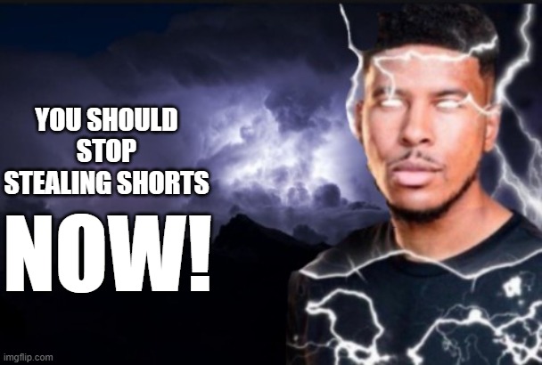 You should kill yourself now | YOU SHOULD STOP STEALING SHORTS NOW! | image tagged in you should kill yourself now | made w/ Imgflip meme maker