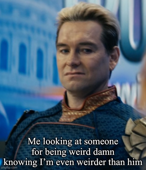 … | Me looking at someone for being weird damn knowing I’m even weirder than him | image tagged in homelander disgusted | made w/ Imgflip meme maker