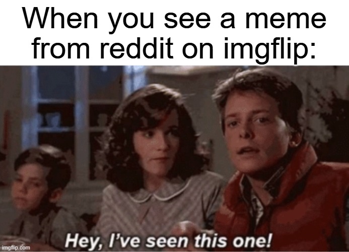 Shoutout to those who make *original* meme ideas. | When you see a meme from reddit on imgflip: | image tagged in hey i've seen this one,memes,funny,relatable,stolen memes,reddit | made w/ Imgflip meme maker