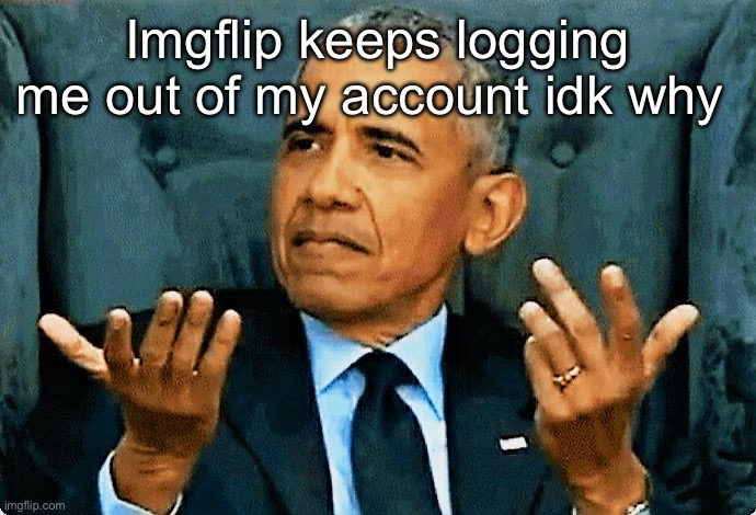Obama so what! | Imgflip keeps logging me out of my account idk why | image tagged in obama so what | made w/ Imgflip meme maker