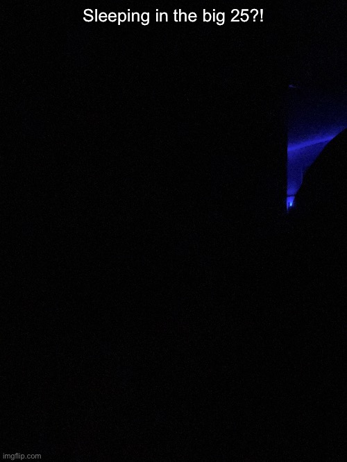 If you look hella close you can see the glimmer in my eyes and it’s fucking terrifying | Sleeping in the big 25?! | made w/ Imgflip meme maker