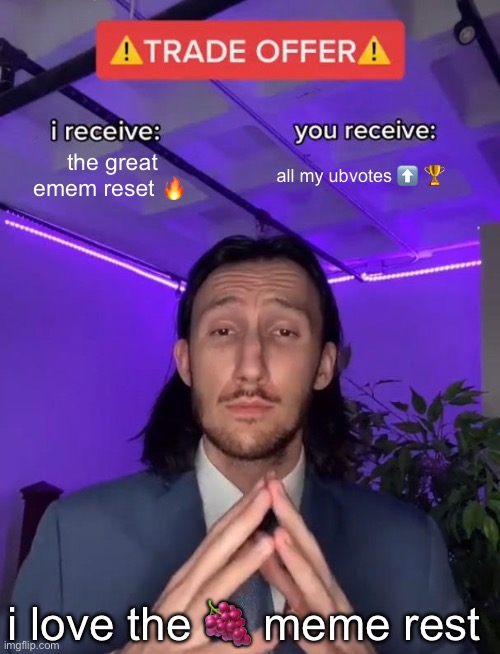 i ? love the meme reset | the great emem reset 🔥; all my ubvotes ⬆️ 🏆; i love the 🍇 meme rest | image tagged in trade offer | made w/ Imgflip meme maker