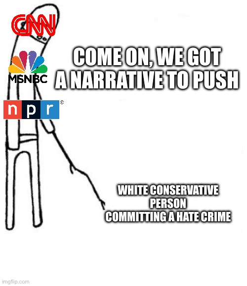 c'mon do something | COME ON, WE GOT A NARRATIVE TO PUSH; WHITE CONSERVATIVE PERSON COMMITTING A HATE CRIME | image tagged in c'mon do something | made w/ Imgflip meme maker