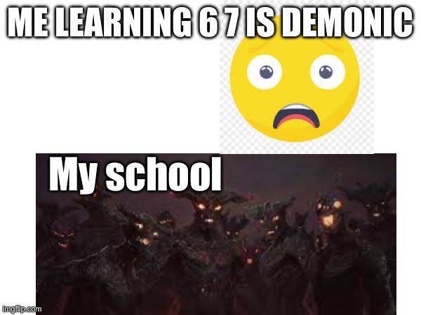 67 bad | ME LEARNING 6 7 IS DEMONIC; My school | image tagged in demon | made w/ Imgflip meme maker