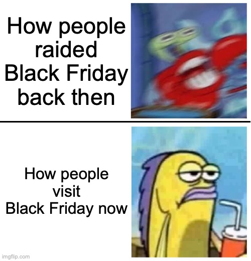 watching hordes of people raiding Black Friday used to be fun now it's just online nonsense | How people raided Black Friday back then; How people visit Black Friday now | image tagged in excited vs bored,memes,black friday,thanksgiving,november | made w/ Imgflip meme maker