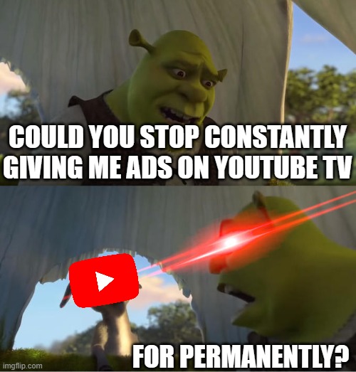 i hate the youtube ads | COULD YOU STOP CONSTANTLY GIVING ME ADS ON YOUTUBE TV; FOR PERMANENTLY? | image tagged in shrek for five minutes,youtube,memes | made w/ Imgflip meme maker