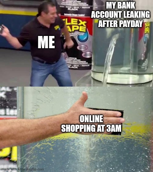 Flex Tape | MY BANK ACCOUNT LEAKING AFTER PAYDAY; ME; ONLINE SHOPPING AT 3AM | image tagged in flex tape | made w/ Imgflip meme maker