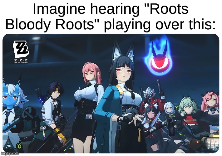 Zenless Zone Zero Go Hard When Set to Hard Rock & Heavy Metal | Imagine hearing "Roots Bloody Roots" playing over this: | image tagged in memes,music,rock music,heavy metal,video games | made w/ Imgflip meme maker