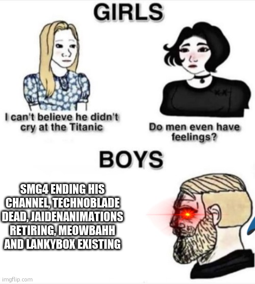 rip smg4 | SMG4 ENDING HIS CHANNEL, TECHNOBLADE DEAD, JAIDENANIMATIONS RETIRING, MEOWBAHH AND LANKYBOX EXISTING | image tagged in do men even have feelings,smg4,technoblade,jaiden animations,meowbahh,lankybox | made w/ Imgflip meme maker