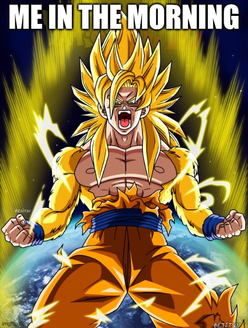 me in the morning | ME IN THE MORNING | image tagged in goku | made w/ Imgflip meme maker