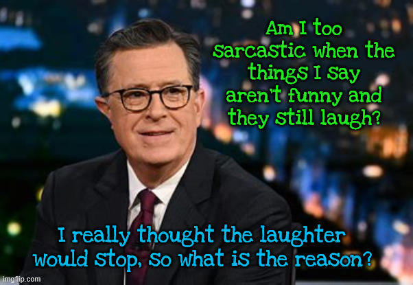 Are you laughing? | Am I too sarcastic when the things I say aren't funny and they still laugh? I really thought the laughter would stop, so what is the reason? | image tagged in i remember laughter,that's not funny,funny you say that,that's no joke,i don't get it,trump is no joke | made w/ Imgflip meme maker
