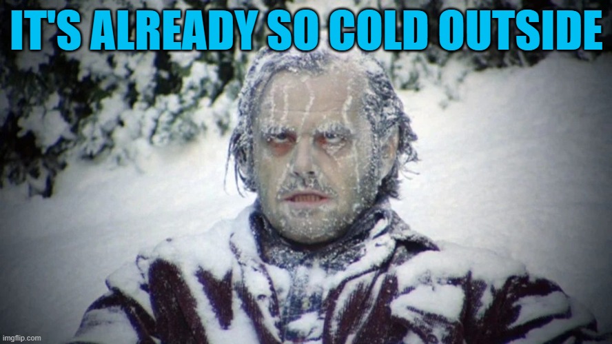 Jack Torrence | IT'S ALREADY SO COLD OUTSIDE | image tagged in jack torrence | made w/ Imgflip meme maker
