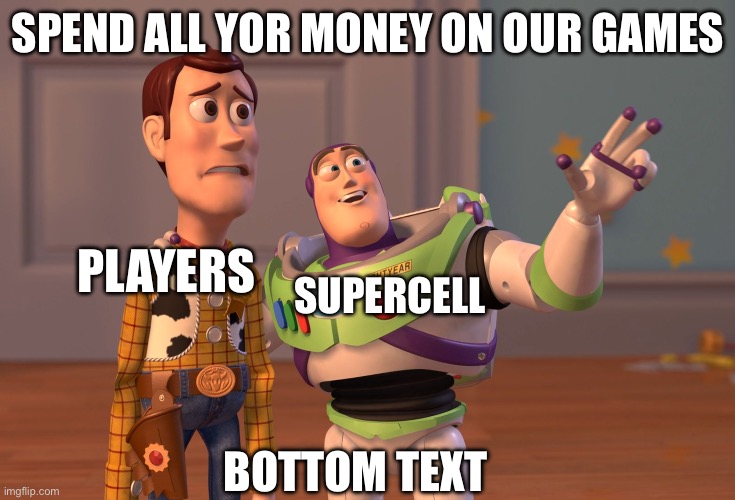 X, X Everywhere | SPEND ALL YOR MONEY ON OUR GAMES; PLAYERS; SUPERCELL; BOTTOM TEXT | image tagged in memes,x x everywhere | made w/ Imgflip meme maker