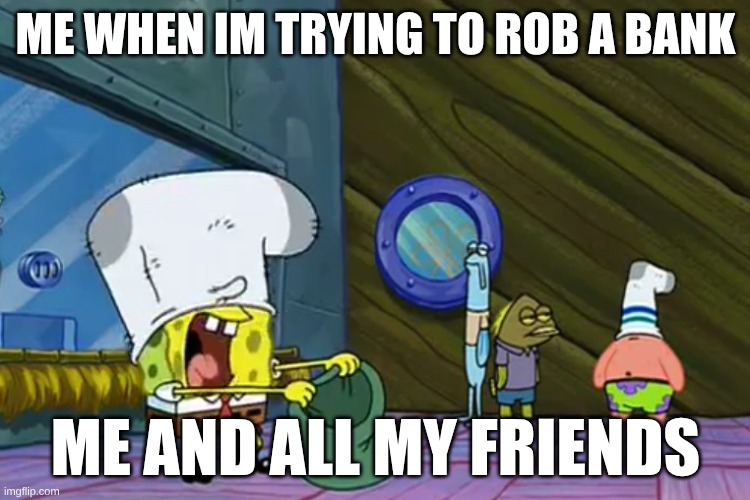 Lol Happend So Many Times In Gta 5 | ME WHEN IM TRYING TO ROB A BANK; ME AND ALL MY FRIENDS | image tagged in put the money in the bag,bank robering gone wrong,lol | made w/ Imgflip meme maker