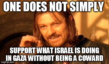 One Does Not Simply | ONE DOES NOT SIMPLY  SUPPORT WHAT ISRAEL IS DOING IN GAZA WITHOUT BEING A COWARD | image tagged in memes,one does not simply | made w/ Imgflip meme maker
