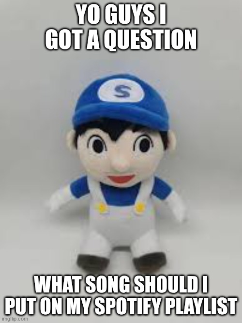 I'm trying to make the ultimate playlist to listen to (its public btw its called random unethical songs in a playlist) | YO GUYS I GOT A QUESTION; WHAT SONG SHOULD I PUT ON MY SPOTIFY PLAYLIST | image tagged in spotify | made w/ Imgflip meme maker
