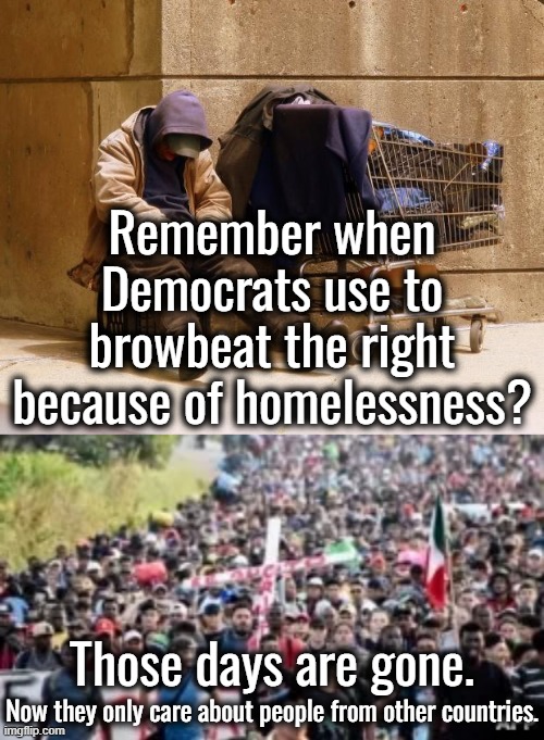 They only care if the homeless guy is from Venezuela or Somalia. | Remember when Democrats use to browbeat the right because of homelessness? Those days are gone. Now they only care about people from other countries. | image tagged in homeless,homelessness is caused by democrat's mental illness | made w/ Imgflip meme maker