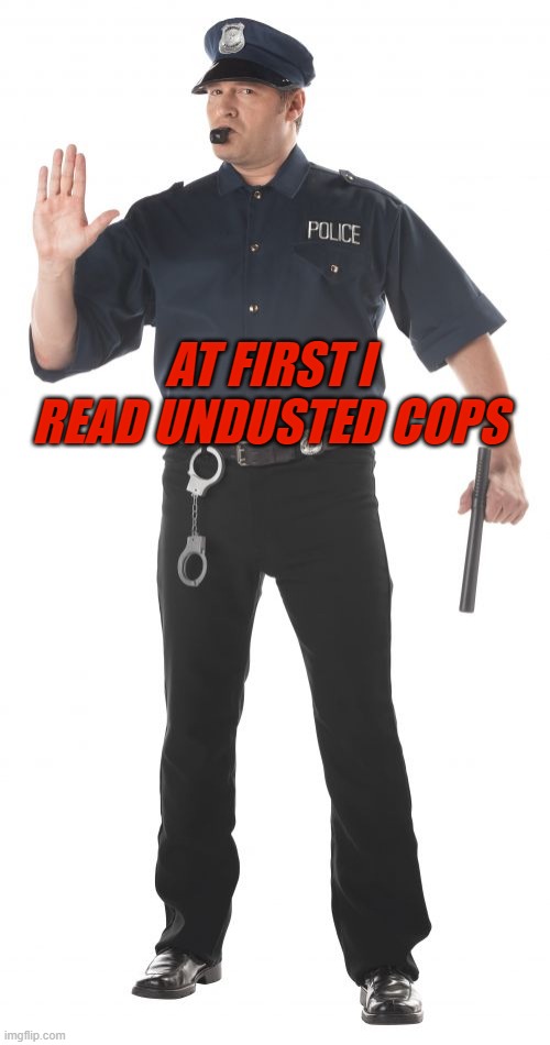 Stop Cop Meme | AT FIRST I READ UNDUSTED COPS | image tagged in memes,stop cop | made w/ Imgflip meme maker