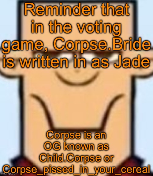 Sped Tyler | Reminder that in the voting game, Corpse.Bride is written in as Jade; Corpse is an OG known as Child.Corpse or Corpse_pissed_in_your_cereal | image tagged in sped tyler | made w/ Imgflip meme maker