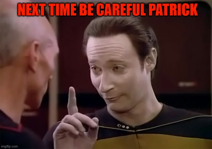 Star Trek Data finger pointing up | NEXT TIME BE CAREFUL PATRICK | image tagged in star trek data finger pointing up | made w/ Imgflip meme maker
