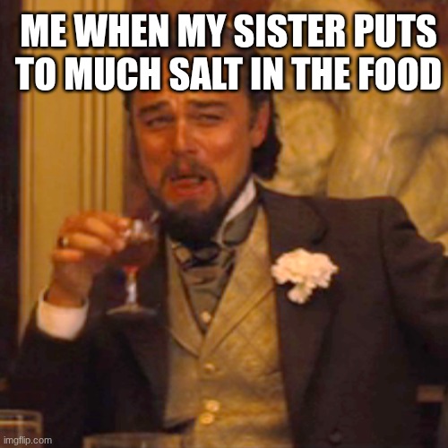 Laughing Leo | ME WHEN MY SISTER PUTS TO MUCH SALT IN THE FOOD | image tagged in memes,laughing leo | made w/ Imgflip meme maker