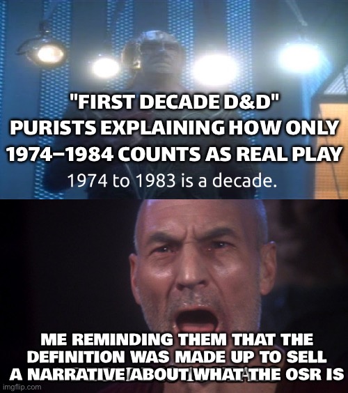 "FIRST DECADE D&D" DEFENDERS; A FRIENDLY REMINDER IT'S A MADE-UP LABEL USED TO CONTROL THE OSR NARRATIVE | "FIRST DECADE D&D" PURISTS EXPLAINING HOW ONLY 1974–1984 COUNTS AS REAL PLAY; ME REMINDING THEM THAT THE DEFINITION WAS MADE UP TO SELL A NARRATIVE ABOUT WHAT THE OSR IS | image tagged in first decade d d,gaming,dungeons and dragons,dragons,gamers,gamers rise up | made w/ Imgflip meme maker