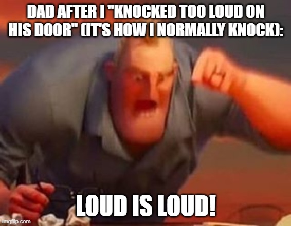 Do your parents do this? | DAD AFTER I "KNOCKED TOO LOUD ON HIS DOOR" (IT'S HOW I NORMALLY KNOCK):; LOUD IS LOUD! | image tagged in mr incredible mad,dads,funny,memes,relatable,oh wow are you actually reading these tags | made w/ Imgflip meme maker