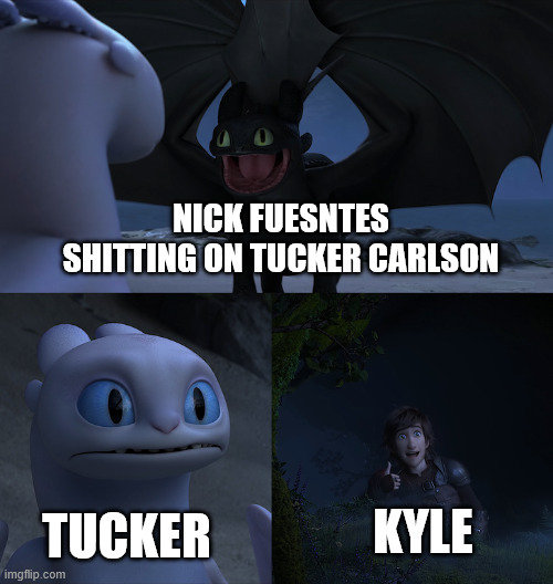 Toothless dragon mating dance | NICK FUESNTES SHITTING ON TUCKER CARLSON; TUCKER; KYLE | image tagged in toothless dragon mating dance | made w/ Imgflip meme maker