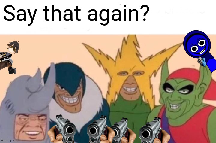 Me And The Boys Meme | Say that again? | image tagged in memes,me and the boys | made w/ Imgflip meme maker