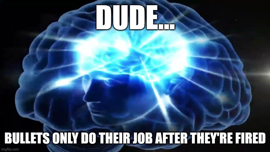 Thoughts to split Ur mind in half | DUDE... BULLETS ONLY DO THEIR JOB AFTER THEY'RE FIRED | image tagged in but you didn't have to cut me off | made w/ Imgflip meme maker