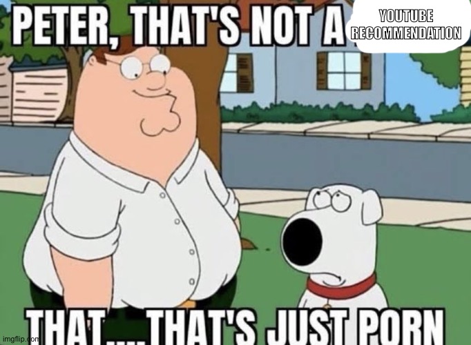 Peter, That's not a meme That....That's Just P | YOUTUBE RECOMMENDATION | image tagged in peter that's not a meme that that's just p | made w/ Imgflip meme maker