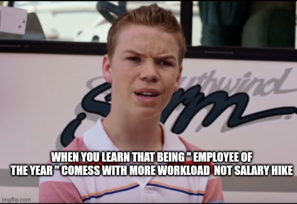 You Guys are Getting Paid | WHEN YOU LEARN THAT BEING " EMPLOYEE OF THE YEAR " COMESS WITH MORE WORKLOAD  NOT SALARY HIKE | image tagged in you guys are getting paid | made w/ Imgflip meme maker