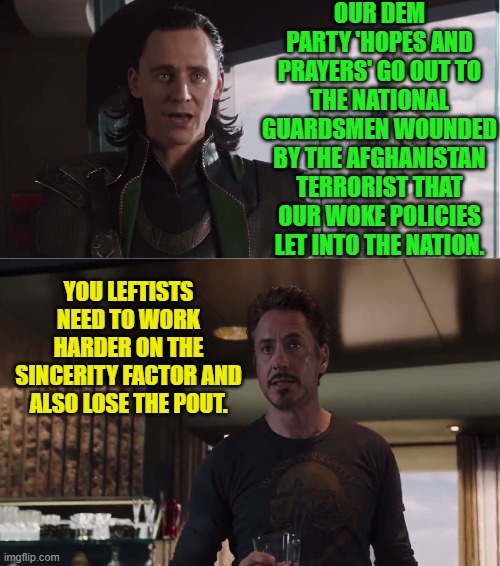 Pssst . . . it helps if you MEAN it. | OUR DEM PARTY 'HOPES AND PRAYERS' GO OUT TO THE NATIONAL GUARDSMEN WOUNDED BY THE AFGHANISTAN TERRORIST THAT OUR WOKE POLICIES LET INTO THE NATION. YOU LEFTISTS NEED TO WORK HARDER ON THE SINCERITY FACTOR AND ALSO LOSE THE POUT. | image tagged in we have a hulk | made w/ Imgflip meme maker