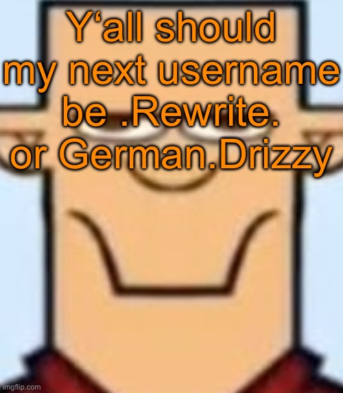 Sped Tyler | Y‘all should my next username be .Rewrite. or German.Drizzy | image tagged in sped tyler | made w/ Imgflip meme maker