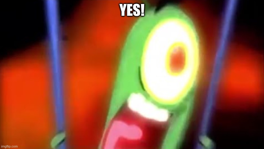YES! | image tagged in plankton screaming yes | made w/ Imgflip meme maker