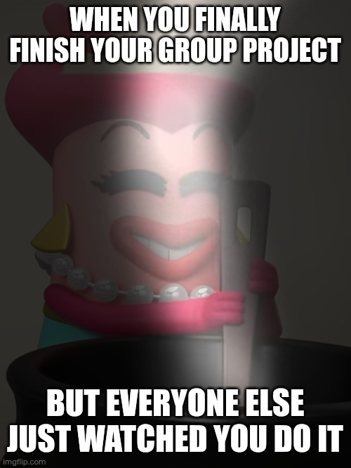 I'm Cooking' (In A Witchy Way) | WHEN YOU FINALLY FINISH YOUR GROUP PROJECT; BUT EVERYONE ELSE JUST WATCHED YOU DO IT | image tagged in i'm cooking' in a witchy way | made w/ Imgflip meme maker