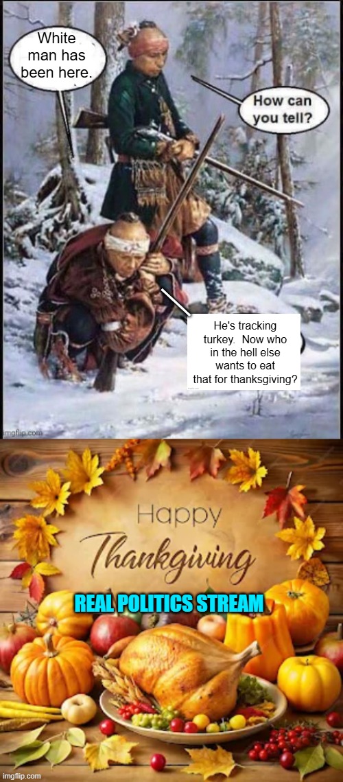 A politically incorrect meme.  What more could one ask for? | White man has been here. __; He's tracking turkey.  Now who in the hell else wants to eat that for thanksgiving? REAL POLITICS STREAM | image tagged in white man been here | made w/ Imgflip meme maker