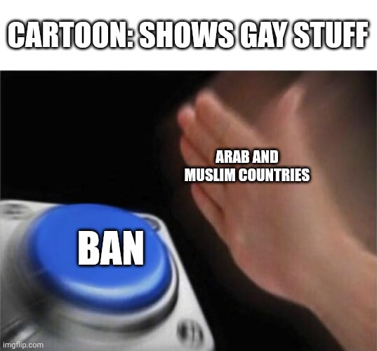 Blank Nut Button Meme | CARTOON: SHOWS GAY STUFF; ARAB AND MUSLIM COUNTRIES; BAN | image tagged in memes,blank nut button,disney | made w/ Imgflip meme maker