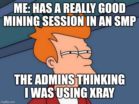 Minecraft admin in a nutshell | ME: HAS A REALLY GOOD MINING SESSION IN AN SMP; THE ADMINS THINKING I WAS USING XRAY | image tagged in memes,futurama fry,xray,minecraft,dream smp | made w/ Imgflip meme maker