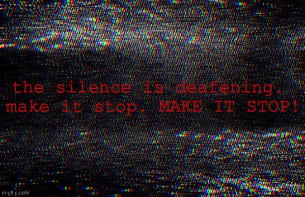 static | the silence is deafening. 
make it stop. MAKE IT STOP! | image tagged in void | made w/ Imgflip meme maker