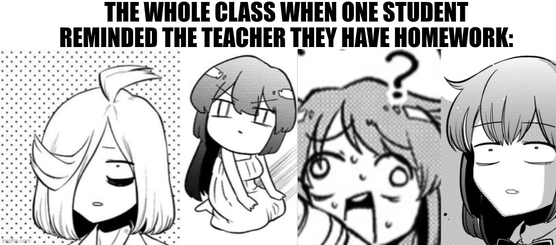 THE WHOLE CLASS WHEN ONE STUDENT REMINDED THE TEACHER THEY HAVE HOMEWORK: | image tagged in memes,school,teacher | made w/ Imgflip meme maker